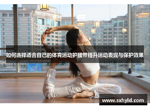 如何选择适合自己的体育运动护腰带提升运动表现与保护效果