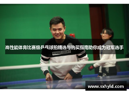 高性能体育比赛级乒乓球拍精选与购买指南助你成为冠军选手