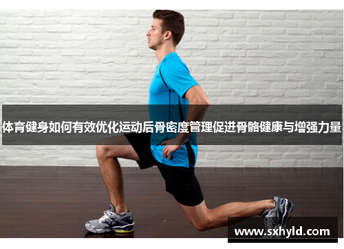体育健身如何有效优化运动后骨密度管理促进骨骼健康与增强力量
