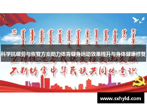 科学抗疲劳与恢复方案助力体育健身运动效果提升与身体健康修复