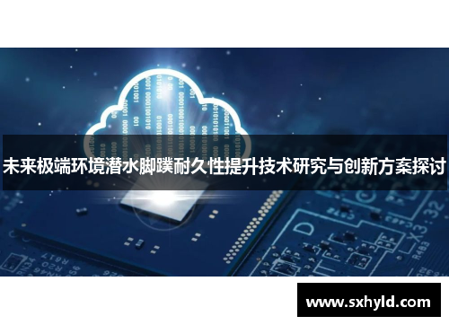 未来极端环境潜水脚蹼耐久性提升技术研究与创新方案探讨